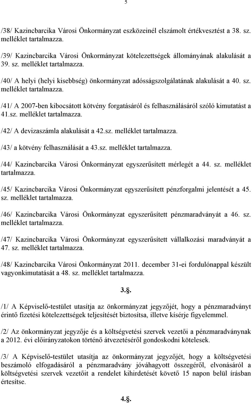 sz. melléklet tartalmazza. /44/ Kazincbarcika Városi Önkormányzat egyszerűsített mérlegét a 44. sz. melléklet tartalmazza. /45/ Kazincbarcika Városi Önkormányzat egyszerűsített pénzforgalmi jelentését a 45.