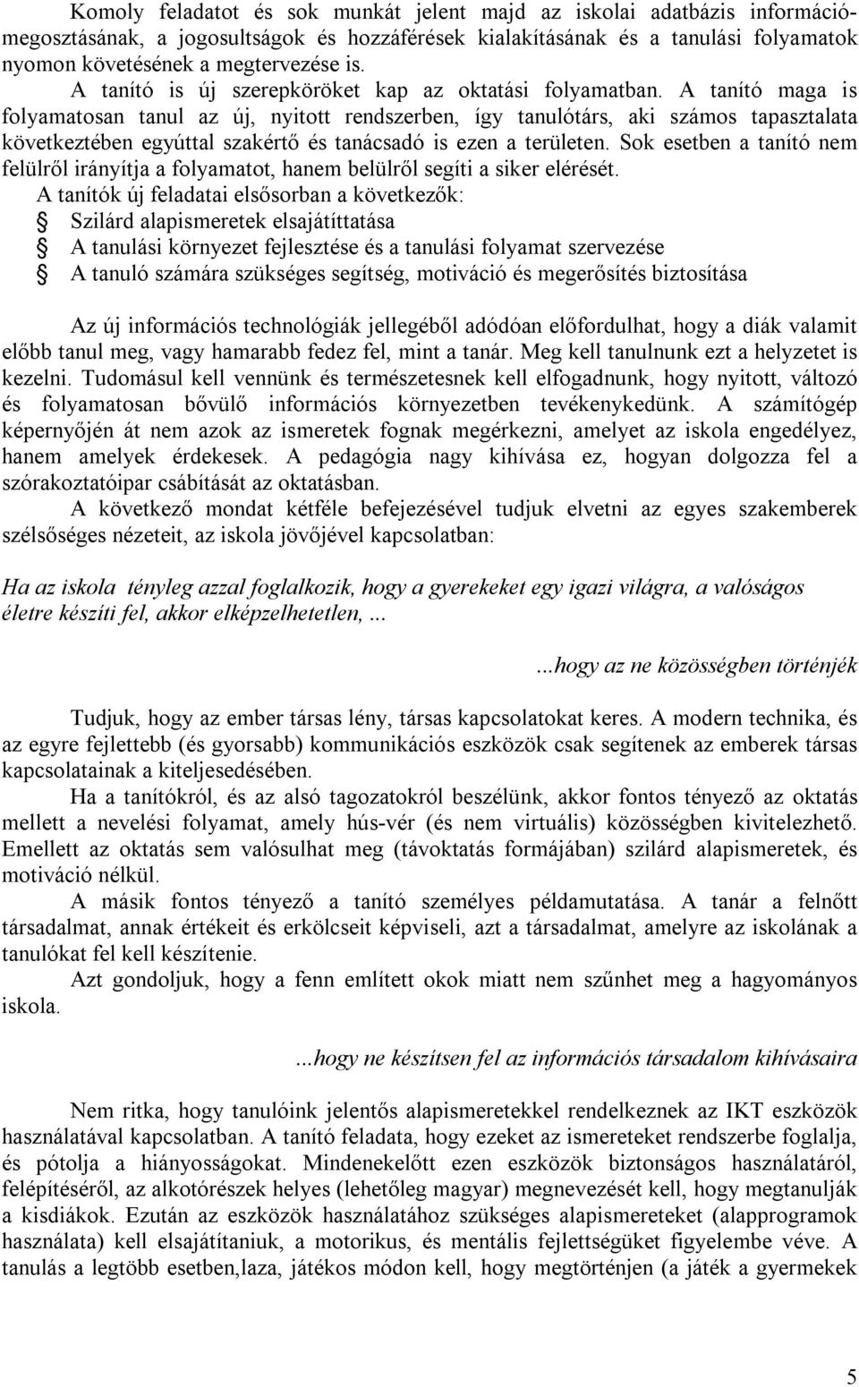 A tanító maga is folyamatosan tanul az új, nyitott rendszerben, így tanulótárs, aki számos tapasztalata következtében egyúttal szakértő és tanácsadó is ezen a területen.