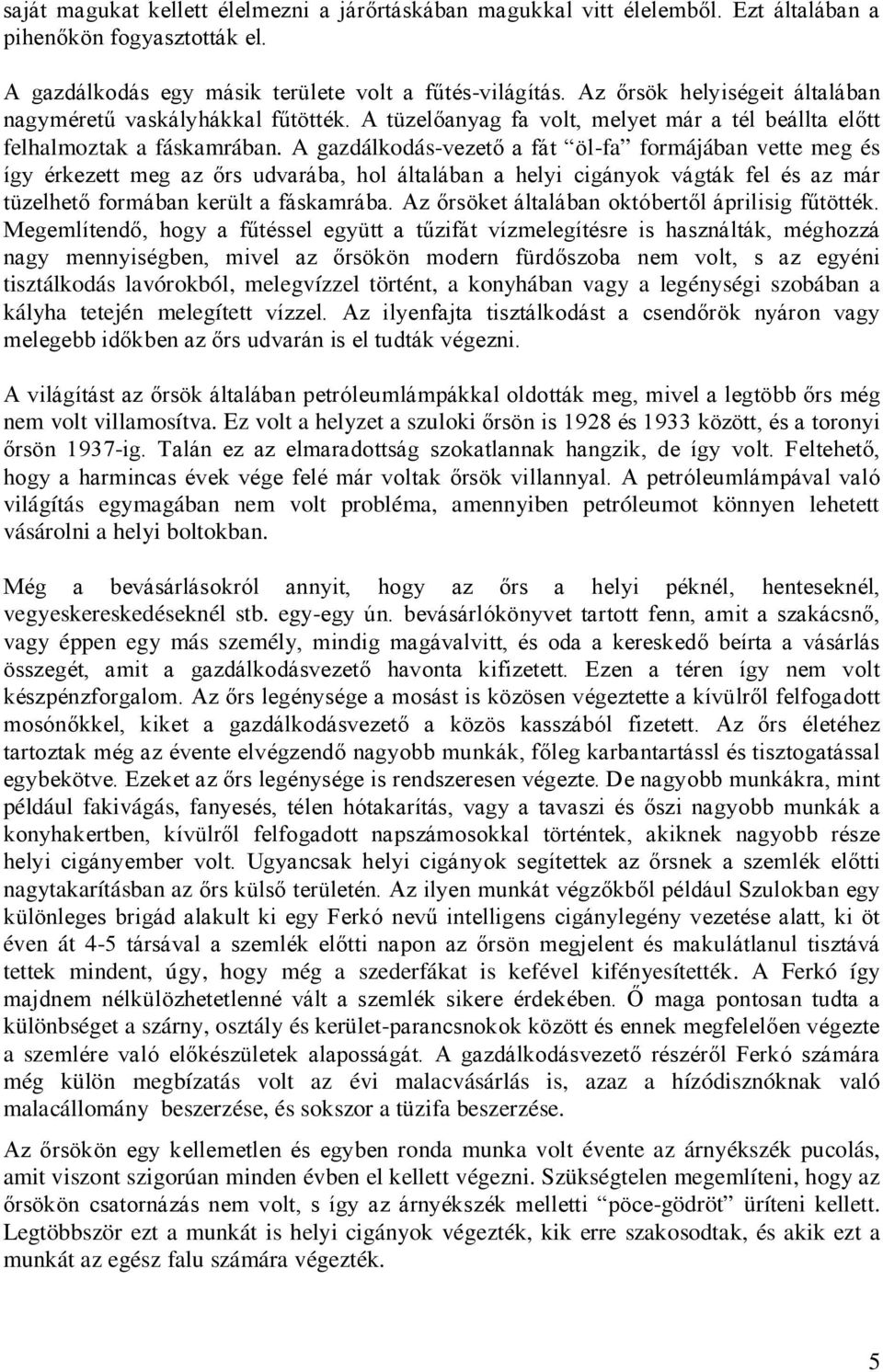 A gazdálkodás-vezető a fát öl-fa formájában vette meg és így érkezett meg az őrs udvarába, hol általában a helyi cigányok vágták fel és az már tüzelhető formában került a fáskamrába.