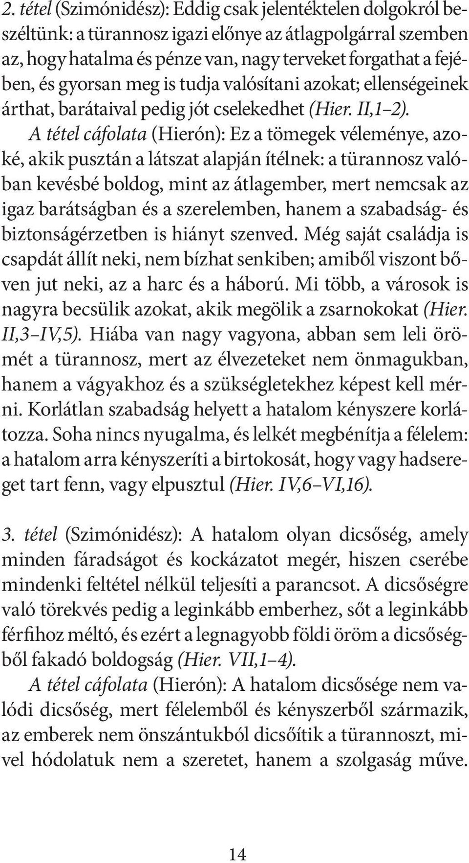 A tétel cáfolata (Hierón): Ez a tömegek véleménye, azoké, akik pusztán a látszat alapján ítélnek: a türannosz valóban kevésbé boldog, mint az átlagember, mert nemcsak az igaz barátságban és a