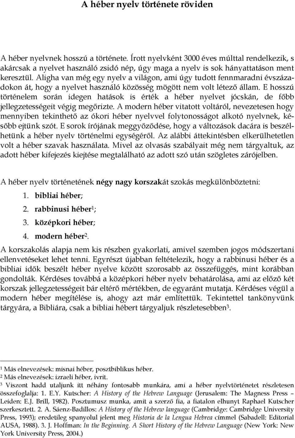 Aligha van még egy nyelv a világon, ami úgy tudott fennmaradni évszázadokon át, hogy a nyelvet használó közösség mögött nem volt létező állam.