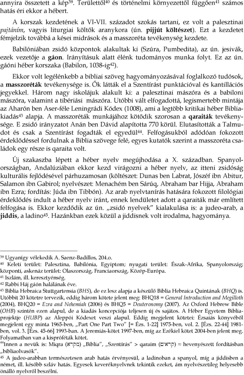 Ezt a kezdetet fémjelzik továbbá a kései midrások és a masszoréta tevékenység kezdete. Babilóniában zsidó központok alakultak ki (Szúra, Pumbedita), az ún. jesivák, ezek vezetője a gáon.