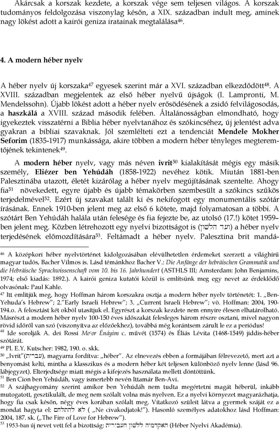 A XVIII. században megjelentek az első héber nyelvű újságok (I. Lampronti, M. Mendelssohn). Újabb lökést adott a héber nyelv erősödésének a zsidó felvilágosodás, a haszkálá a XVIII.