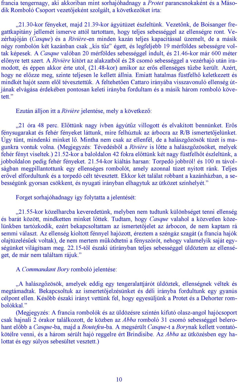 Vezérhajóján (Casque) és a Rivière-en minden kazán teljes kapacitással üzemelt, de a másik négy rombolón két kazánban csak kis tűz égett, és legfeljebb 19 mérföldes sebességre voltak képesek.