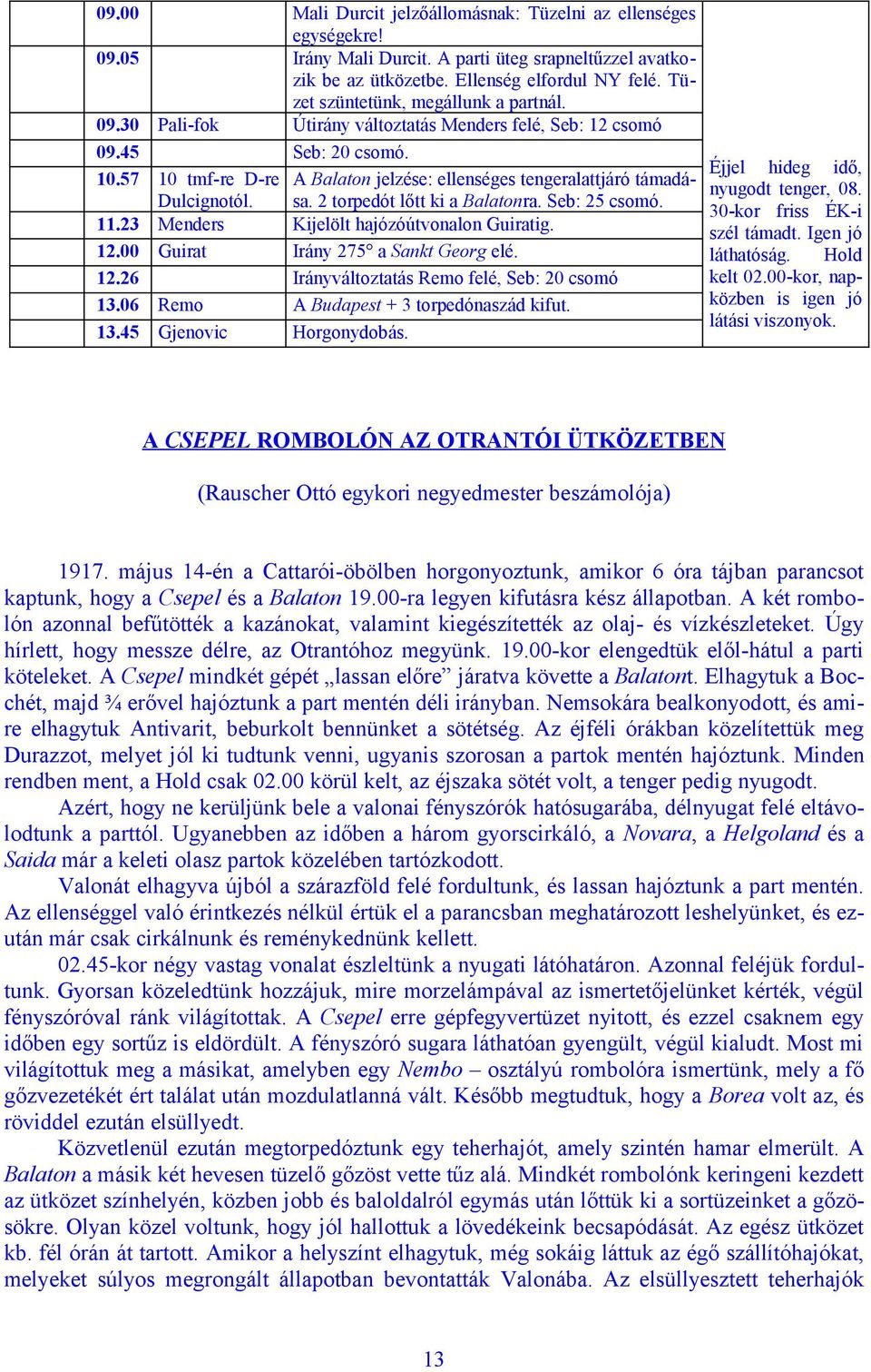 Dulcignotól. 2 torpedót lőtt ki a Balatonra. Seb: 25 csomó. 11.23 Menders Kijelölt hajózóútvonalon Guiratig. 12.00 Guirat Irány 275 a Sankt Georg elé. 12.26 Irányváltoztatás Remo felé, Seb: 20 csomó 13.