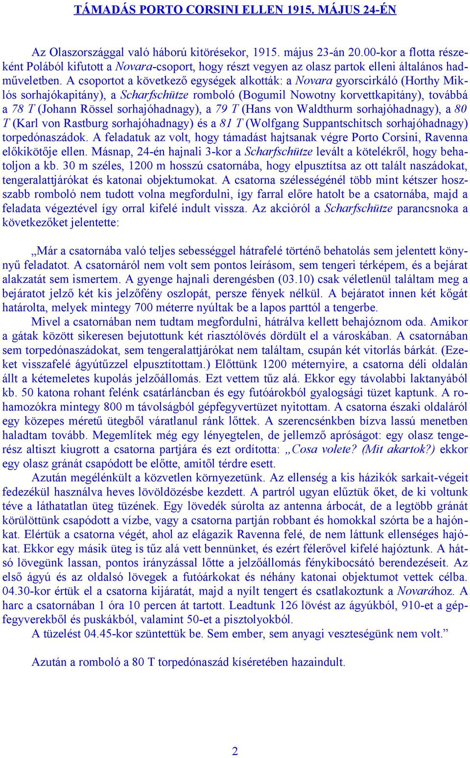 A csoportot a következő egységek alkották: a Novara gyorscirkáló (Horthy Miklós sorhajókapitány), a Scharfschütze romboló (Bogumil Nowotny korvettkapitány), továbbá a 78 T (Johann Rössel