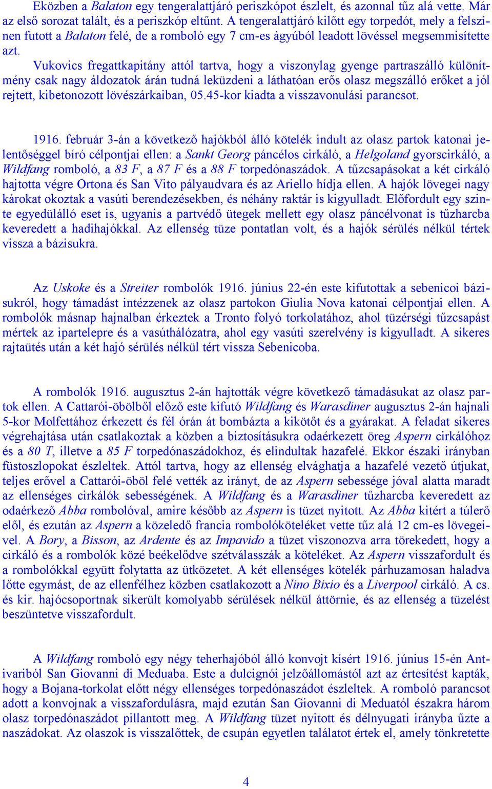Vukovics fregattkapitány attól tartva, hogy a viszonylag gyenge partraszálló különítmény csak nagy áldozatok árán tudná leküzdeni a láthatóan erős olasz megszálló erőket a jól rejtett, kibetonozott