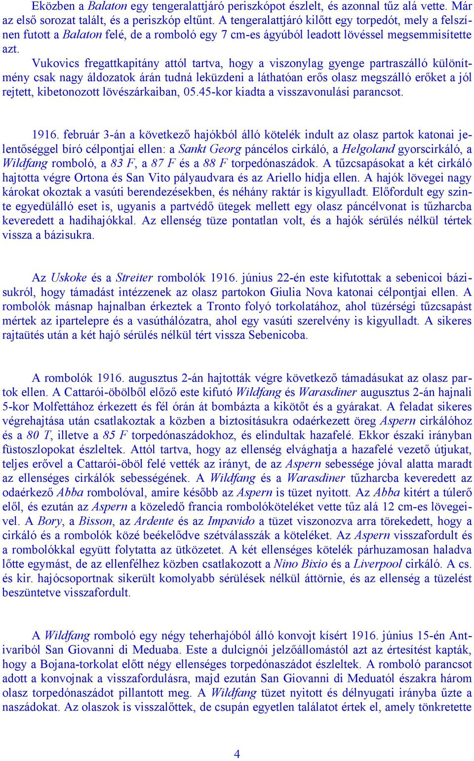 Vukovics fregattkapitány attól tartva, hogy a viszonylag gyenge partraszálló különítmény csak nagy áldozatok árán tudná leküzdeni a láthatóan erős olasz megszálló erőket a jól rejtett, kibetonozott