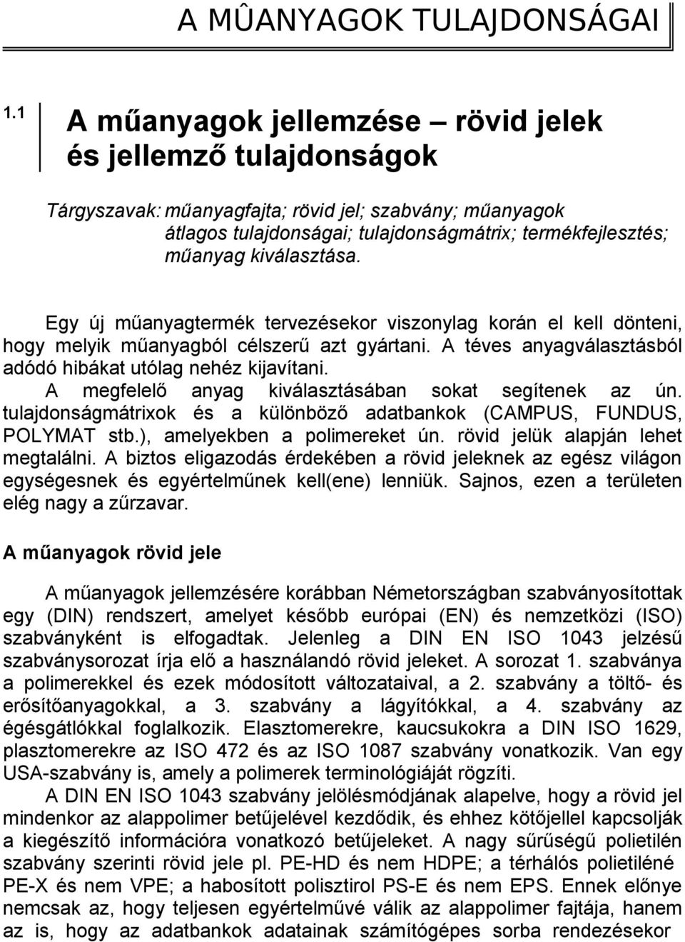 kiválasztása. Egy új műanyagtermék tervezésekor viszonylag korán el kell dönteni, hogy melyik műanyagból célszerű azt gyártani. A téves anyagválasztásból adódó hibákat utólag nehéz kijavítani.