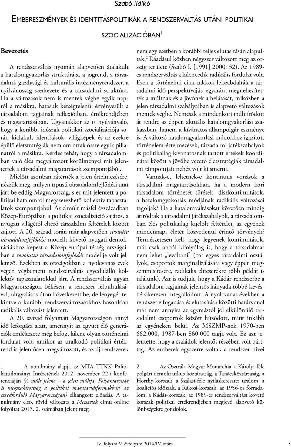 Ha a változások nem is mentek végbe egyik napról a másikra, hatásuk kétségtelenül érvényesült a társadalom tagjainak reflexióiban, értékrendjében és magatartásában.