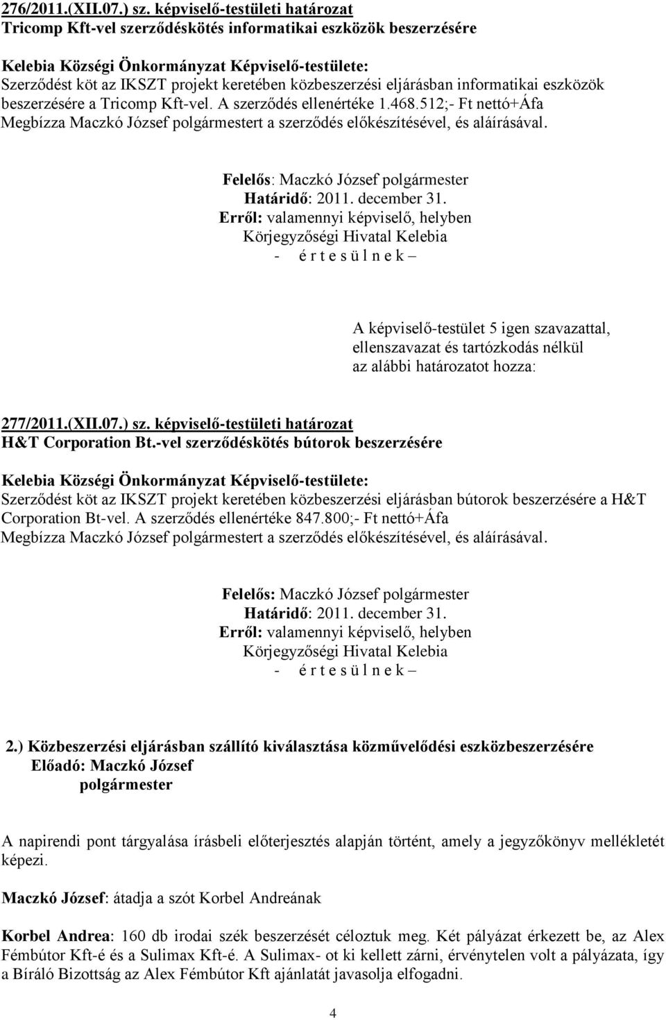 közbeszerzési eljárásban informatikai eszközök beszerzésére a Tricomp Kft-vel. A szerződés ellenértéke 1.468.512;- Ft nettó+áfa Megbízza Maczkó József t a szerződés előkészítésével, és aláírásával.