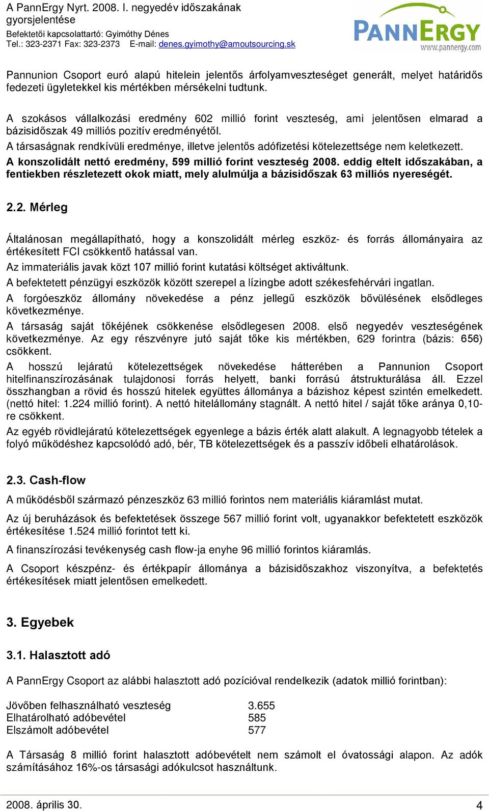 A társaságnak rendkívüli eredménye, illetve jelentõs adófizetési kötelezettsége nem keletkezett. A konszolidált nettó eredmény, 599 millió forint veszteség 2008.