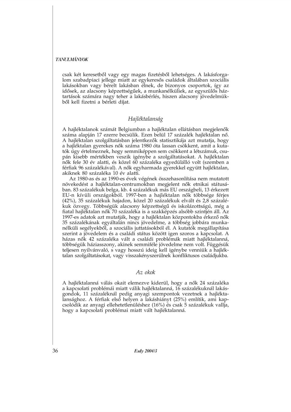 munkanélküliek, az egyszülõs háztartások számára nagy teher a lakásbérlés, hiszen alacsony jövedelmükbõl kell fizetni a bérleti díjat.