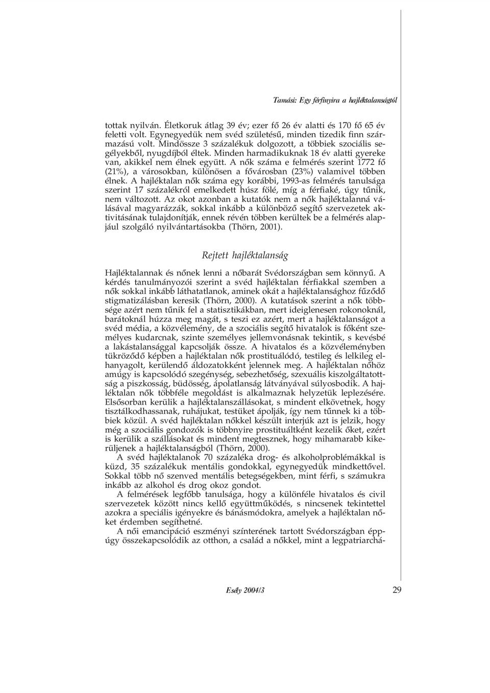 Minden harmadikuknak 18 év alatti gyereke van, akikkel nem élnek együtt. A nõk száma e felmérés szerint 1772 fõ (21%), a városokban, különösen a fõvárosban (23%) valamivel többen élnek.