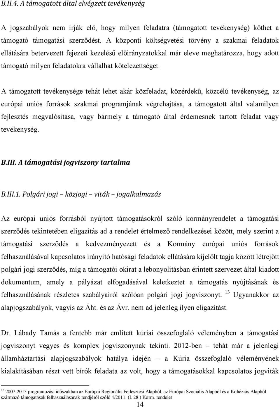 A támogatott tevékenysége tehát lehet akár közfeladat, közérdekű, közcélú tevékenység, az európai uniós források szakmai programjának végrehajtása, a támogatott által valamilyen fejlesztés