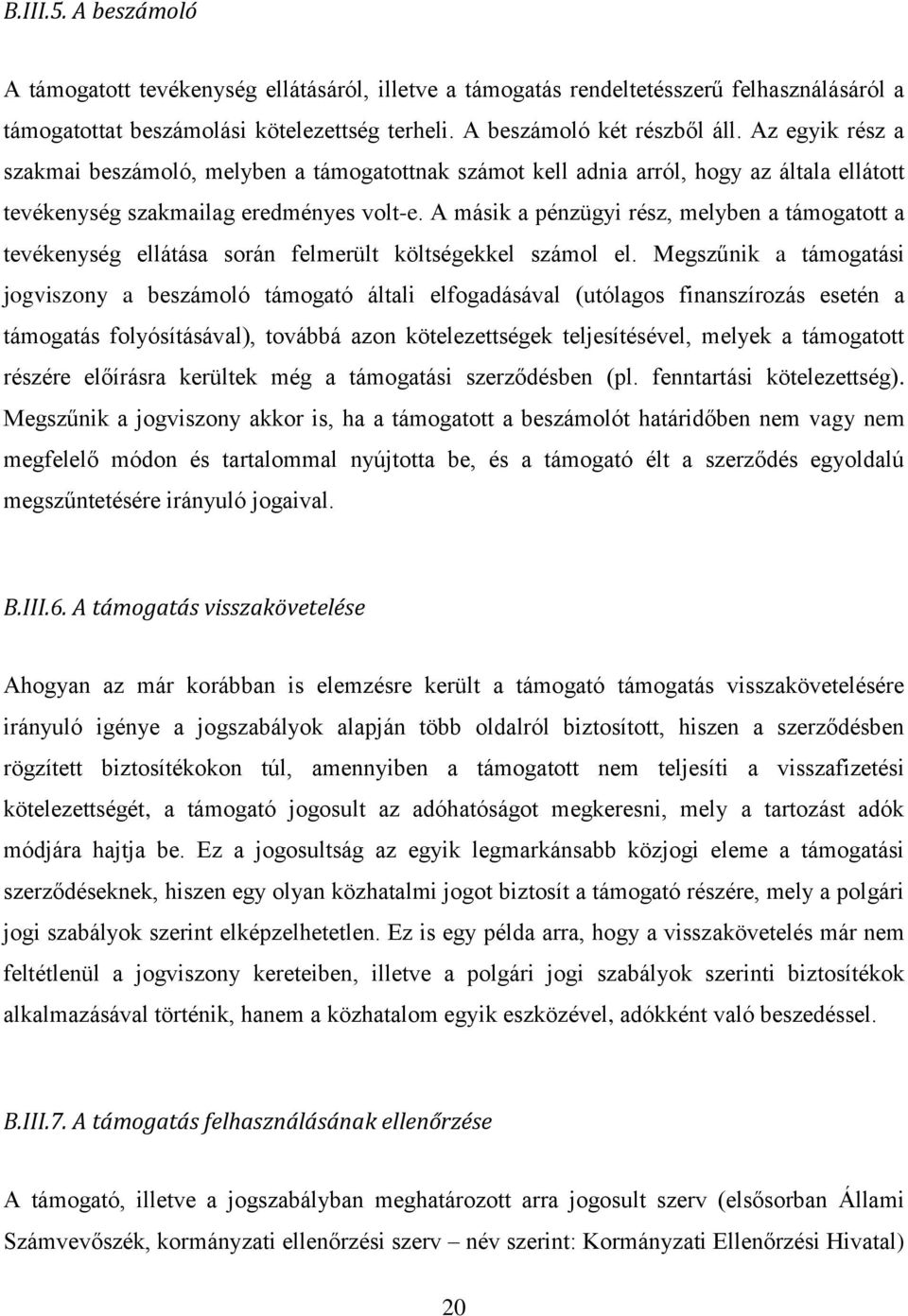 A másik a pénzügyi rész, melyben a támogatott a tevékenység ellátása során felmerült költségekkel számol el.