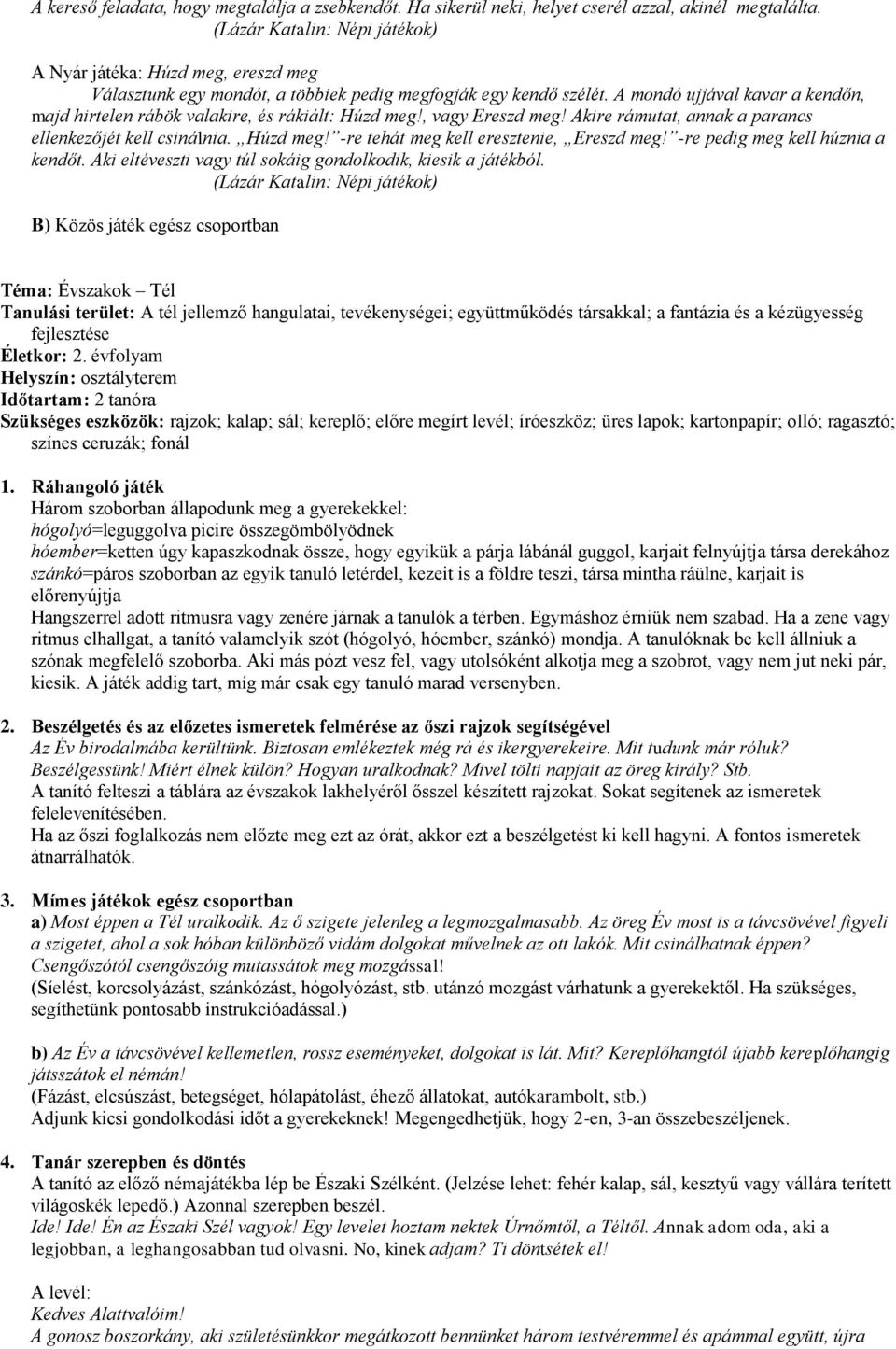 , vagy Ereszd meg! Akire rámutat, annak a parancs ellenkezőjét kell csinálnia. Húzd meg! -re tehát meg kell eresztenie, Ereszd meg! -re pedig meg kell húznia a kendőt.