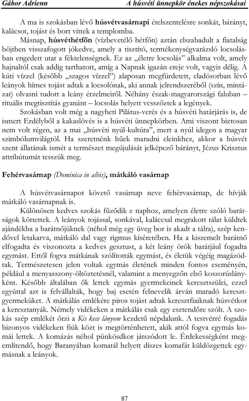 Ez az életre locsolás alkalma volt, amely hajnaltól csak addig tarthatott, amíg a Napnak igazán ereje volt, vagyis délig.