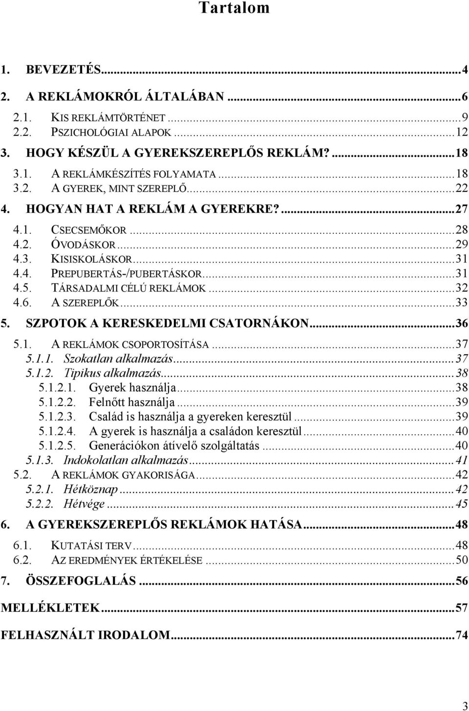 ..33 5. SZPOTOK A KERESKEDELMI CSATORNÁKON...36 5.1. A REKLÁMOK CSOPORTOSÍTÁSA...37 5.1.1. Szokatlan alkalmazás...37 5.1.2. Tipikus alkalmazás...38 5.1.2.1. Gyerek használja...38 5.1.2.2. Felnőtt használja.