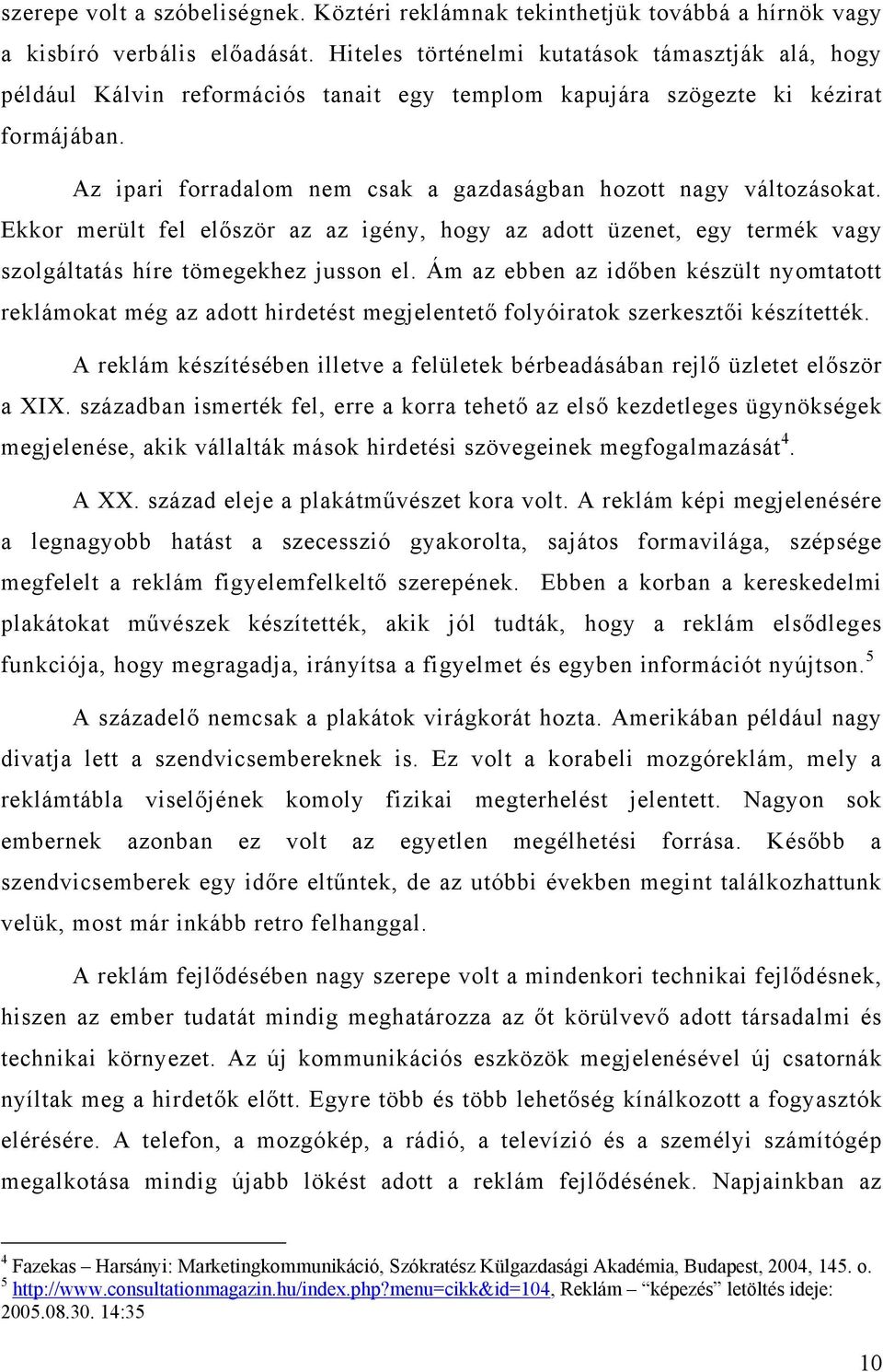 Az ipari forradalom nem csak a gazdaságban hozott nagy változásokat. Ekkor merült fel először az az igény, hogy az adott üzenet, egy termék vagy szolgáltatás híre tömegekhez jusson el.