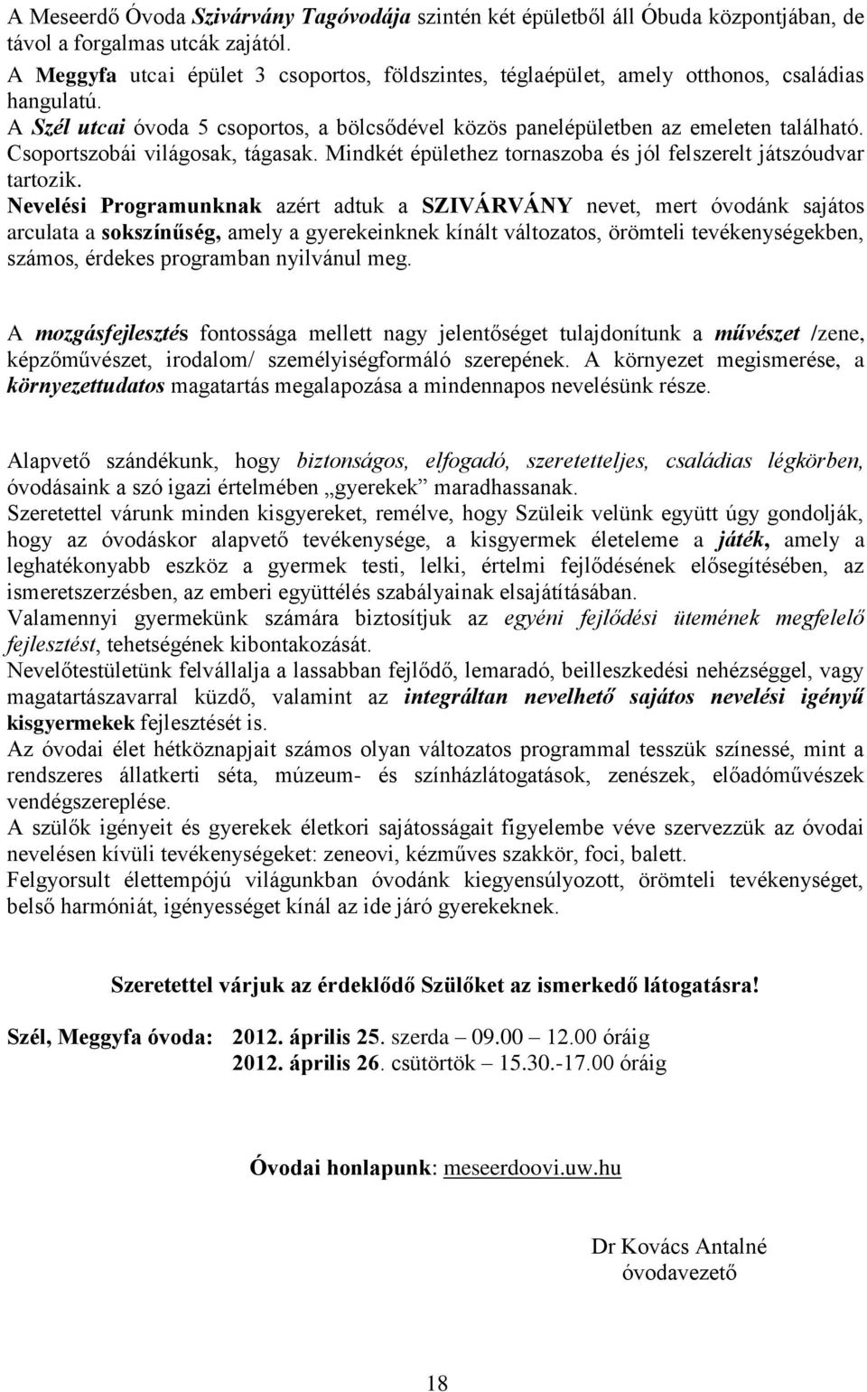 Csoportszobái világosak, tágasak. Mindkét épülethez tornaszoba és jól felszerelt játszóudvar tartozik.