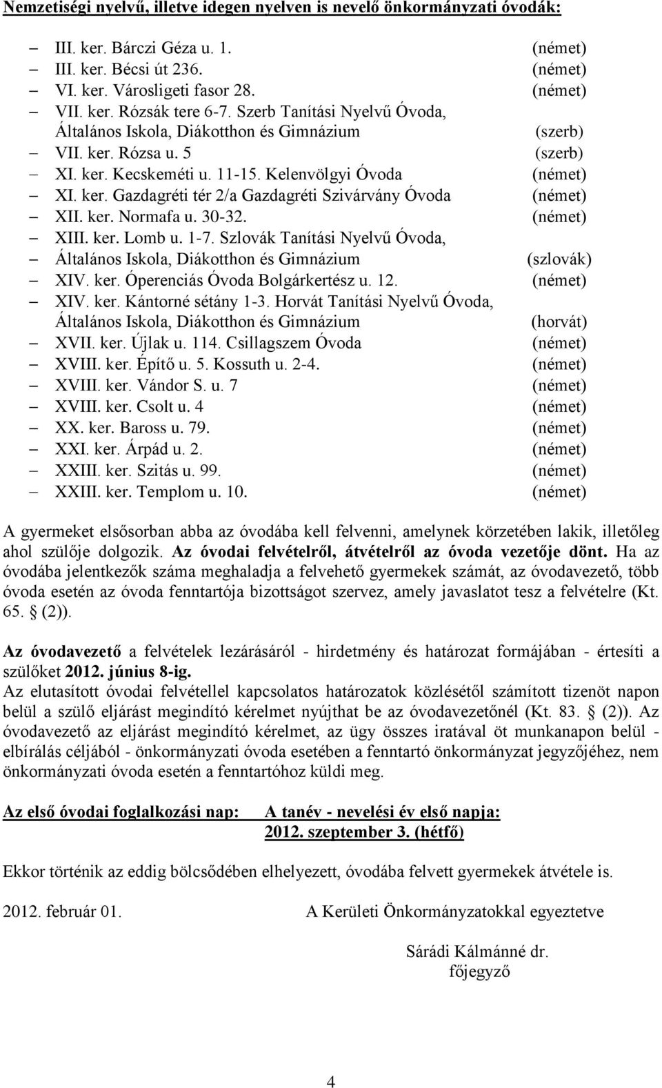 ker. Normafa u. 30-32. XIII. ker. Lomb u. 1-7. Szlovák Tanítási Nyelvű Óvoda, Általános Iskola, Diákotthon és Gimnázium XIV. ker. Óperenciás Óvoda Bolgárkertész u. 12. XIV. ker. Kántorné sétány 1-3.