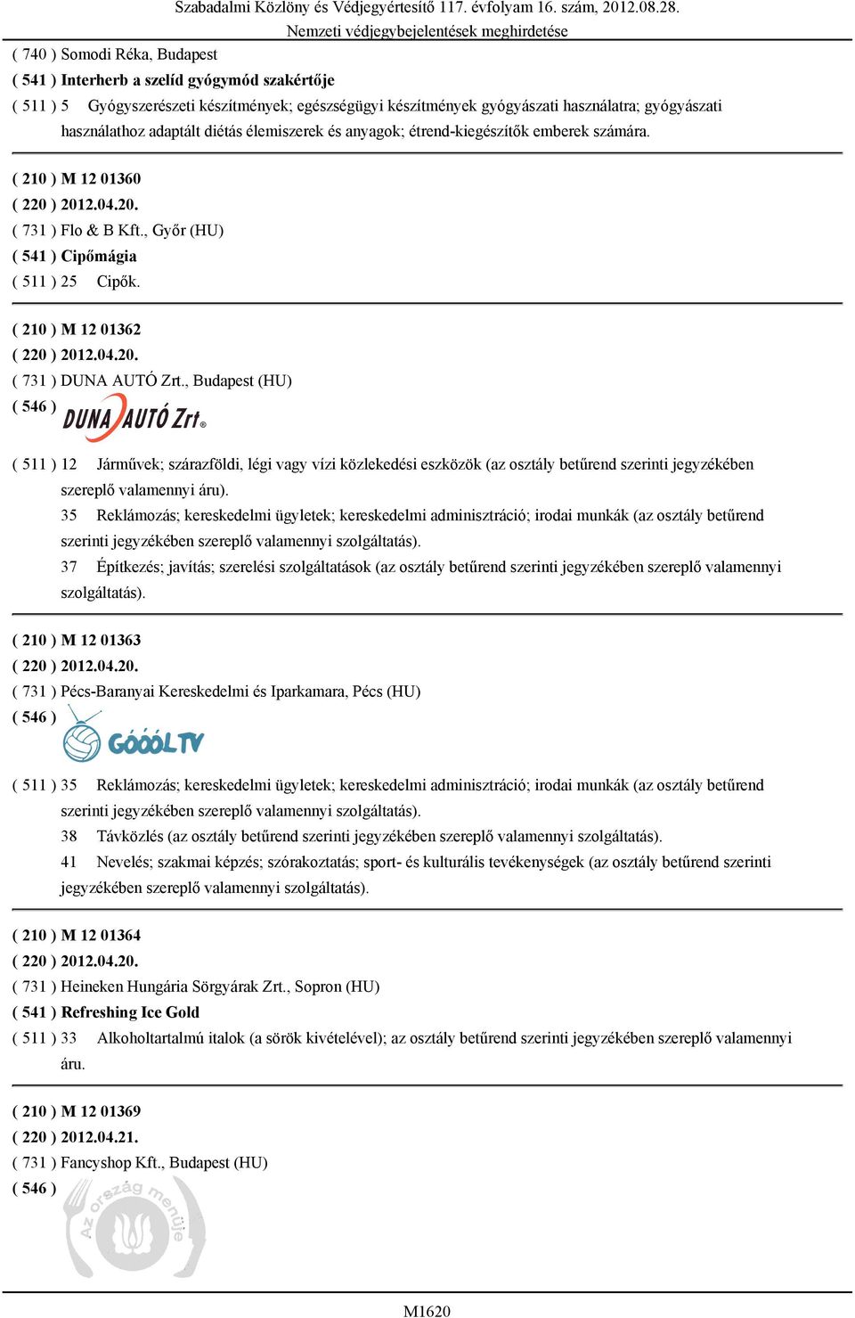 ( 210 ) M 12 01360 ( 220 ) 2012.04.20. ( 731 ) Flo & B Kft., Győr (HU) ( 541 ) Cipőmágia ( 511 ) 25 Cipők. ( 210 ) M 12 01362 ( 220 ) 2012.04.20. ( 731 ) DUNA AUTÓ Zrt.