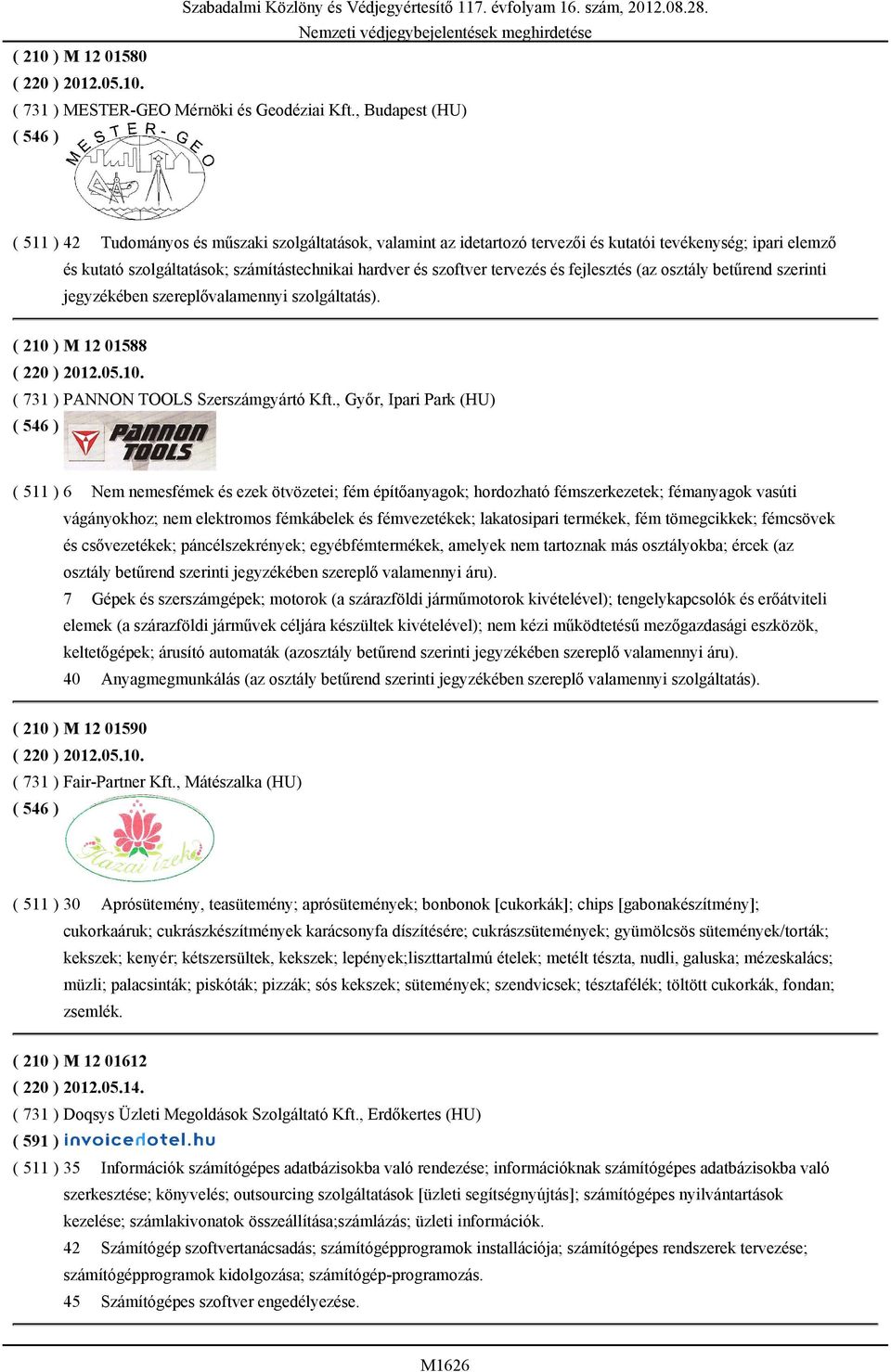 tervezés és fejlesztés (az osztály betűrend szerinti jegyzékében szereplővalamennyi szolgáltatás). ( 210 ) M 12 01588 ( 220 ) 2012.05.10. ( 731 ) PANNON TOOLS Szerszámgyártó Kft.