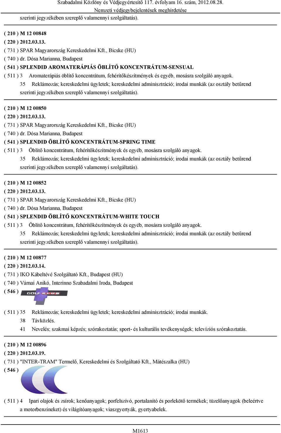 35 Reklámozás; kereskedelmi ügyletek; kereskedelmi adminisztráció; irodai munkák (az osztály betűrend szerinti jegyzékében szereplő valamennyi szolgáltatás). ( 210 ) M 12 00850 ( 220 ) 2012.03.13.