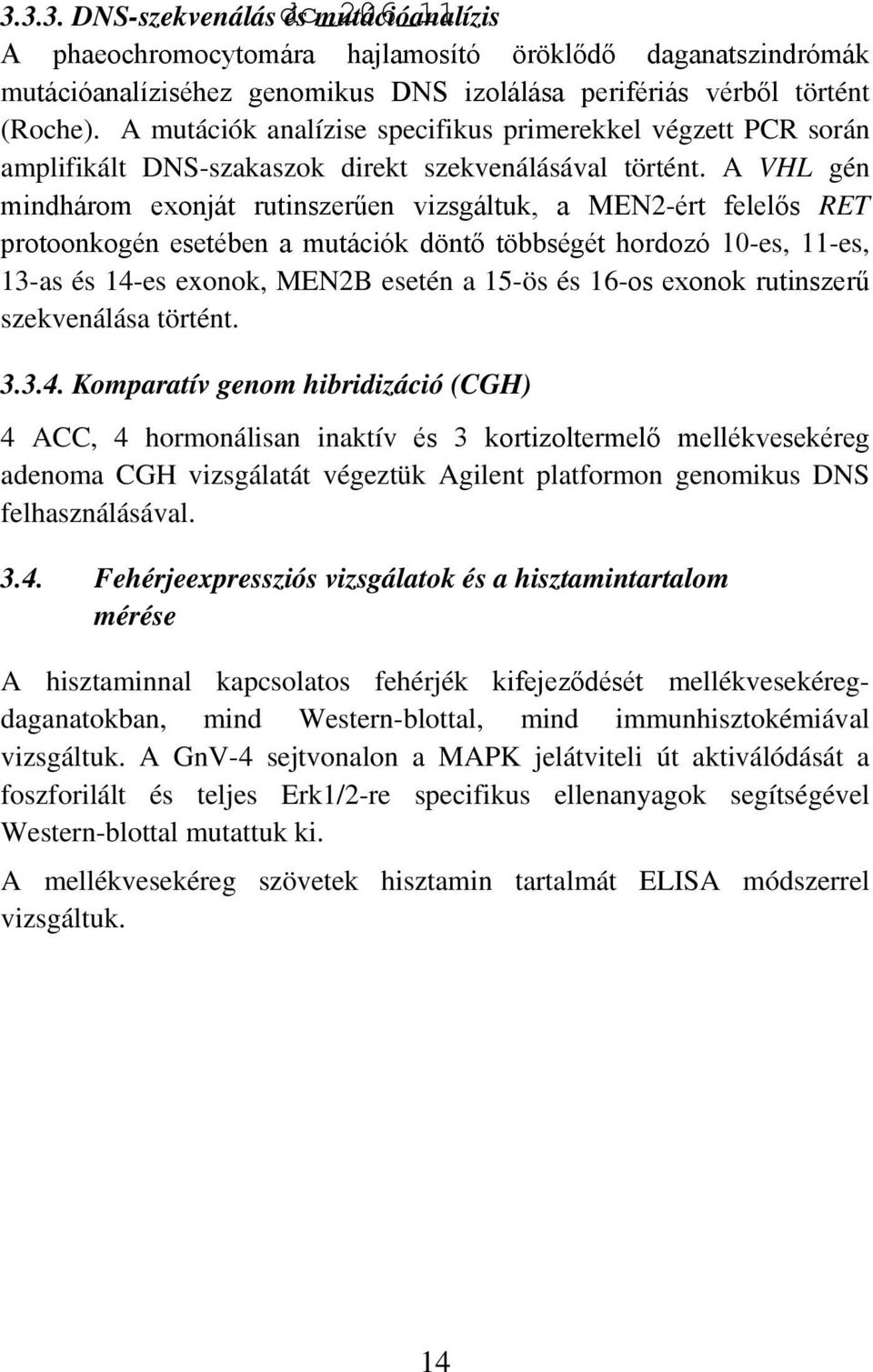 A VHL gén mindhárom exonját rutinszerűen vizsgáltuk, a MEN2-ért felelős RET protoonkogén esetében a mutációk döntő többségét hordozó 10-es, 11-es, 13-as és 14-es exonok, MEN2B esetén a 15-ös és 16-os