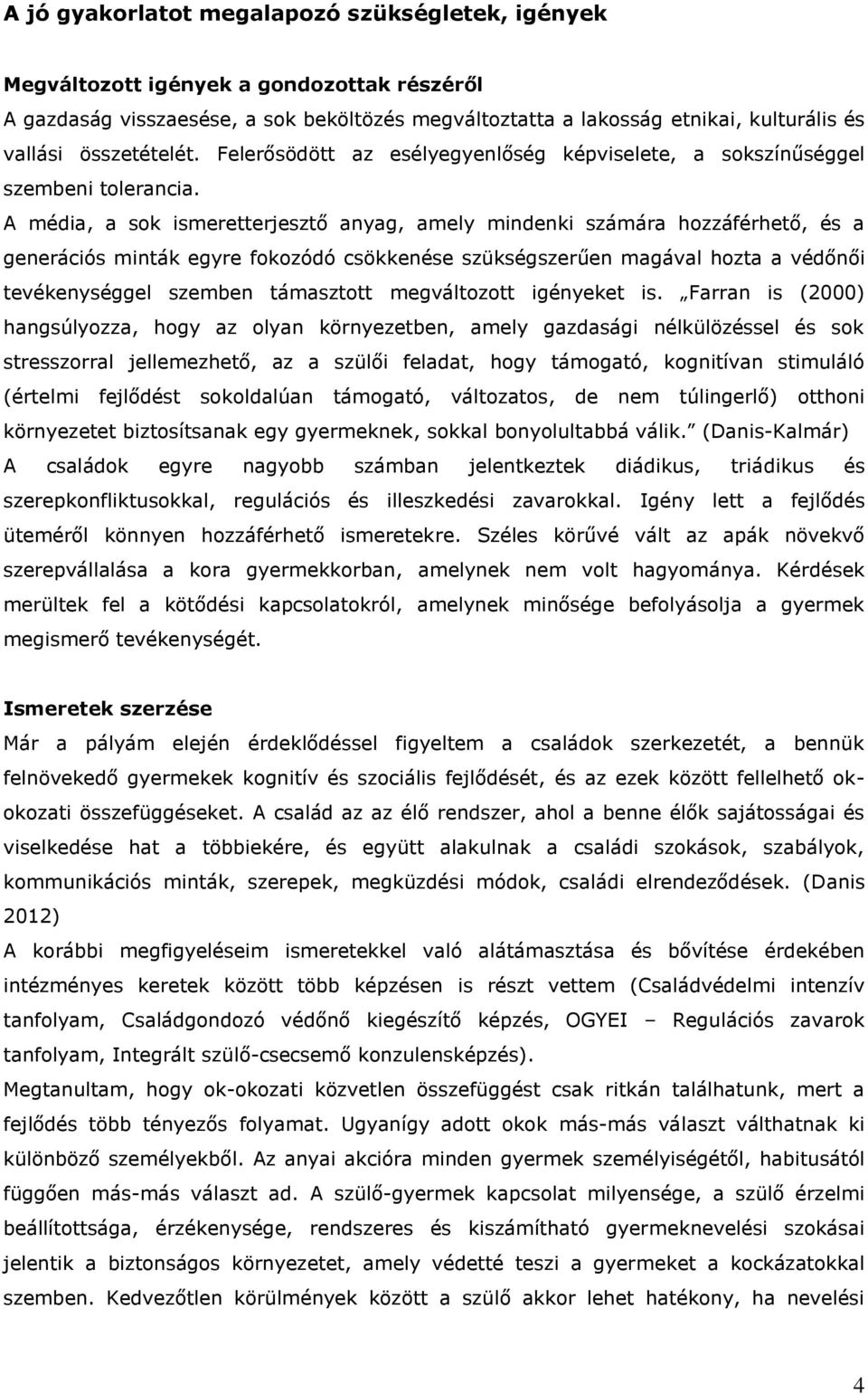 A média, a sok ismeretterjesztő anyag, amely mindenki számára hozzáférhető, és a generációs minták egyre fokozódó csökkenése szükségszerűen magával hozta a védőnői tevékenységgel szemben támasztott