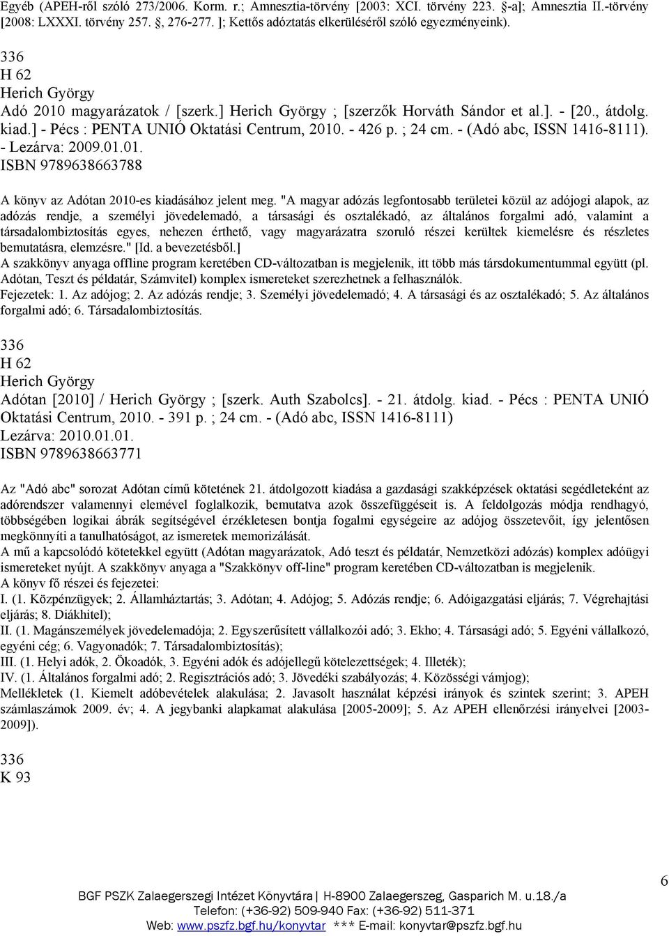 ] - Pécs : PENTA UNIÓ Oktatási Centrum, 2010. - 426 p. ; 24 cm. - (Adó abc, ISSN 1416-8111). - Lezárva: 2009.01.01. ISBN 9789638663788 A könyv az Adótan 2010-es kiadásához jelent meg.