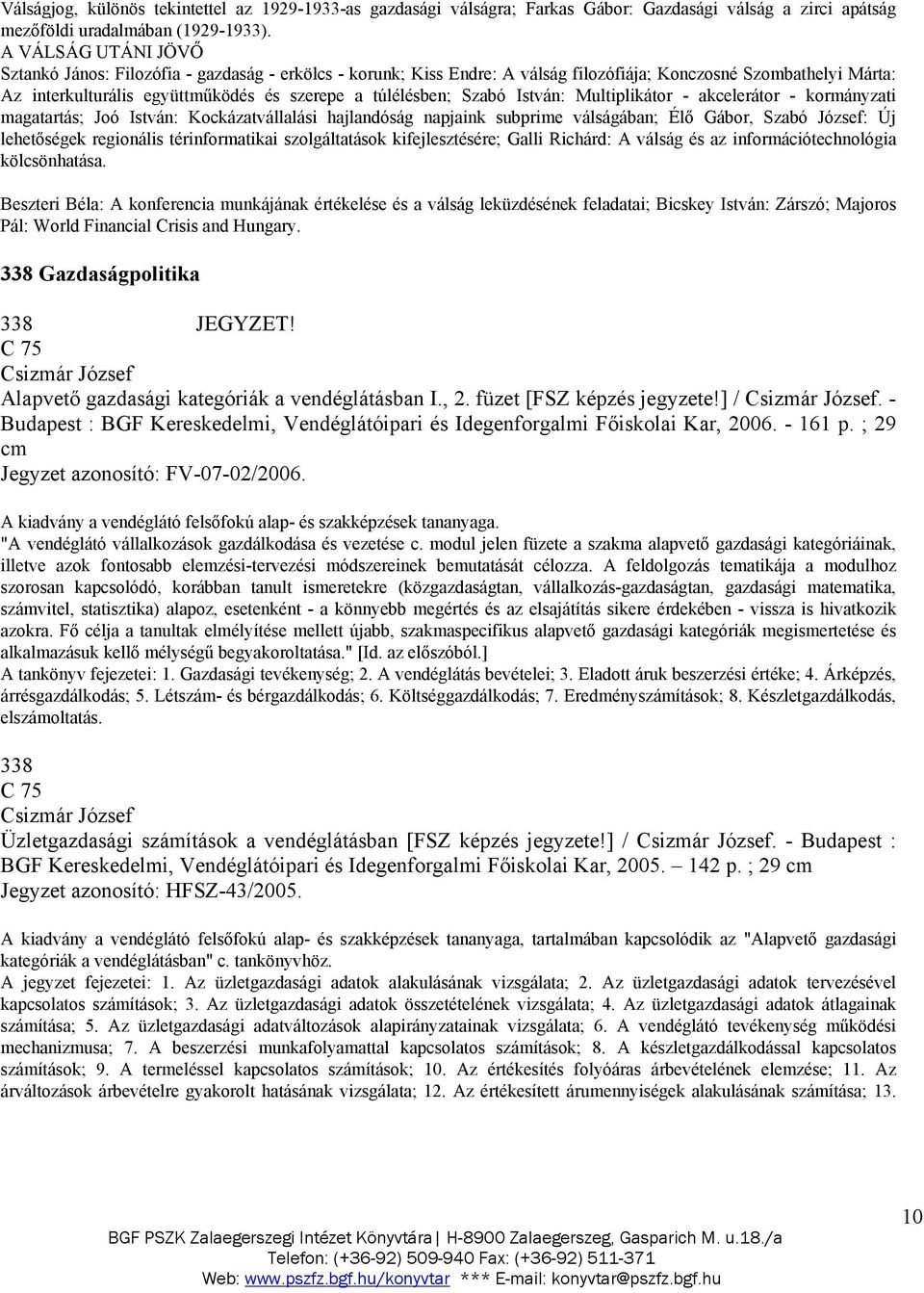 Szabó István: Multiplikátor - akcelerátor - kormányzati magatartás; Joó István: Kockázatvállalási hajlandóság napjaink subprime válságában; Élő Gábor, Szabó József: Új lehetőségek regionális