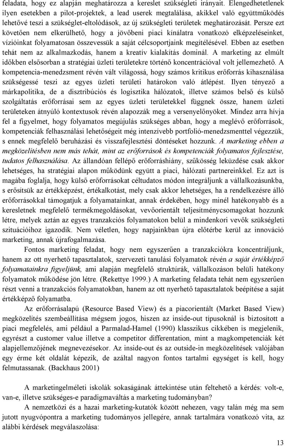 Persze ezt követően nem elkerülhető, hogy a jövőbeni piaci kínálatra vonatkozó elképzeléseinket, vízióinkat folyamatosan összevessük a saját célcsoportjaink megítélésével.