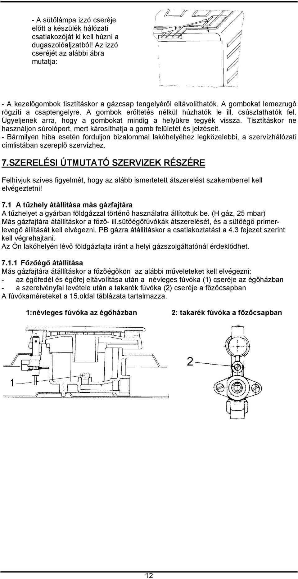 csúsztathatók fel. Ügyeljenek arra, hogy a gombokat mindig a helyükre tegyék vissza. Tisztításkor ne használjon súrolóport, mert károsíthatja a gomb felületét és jelzéseit.