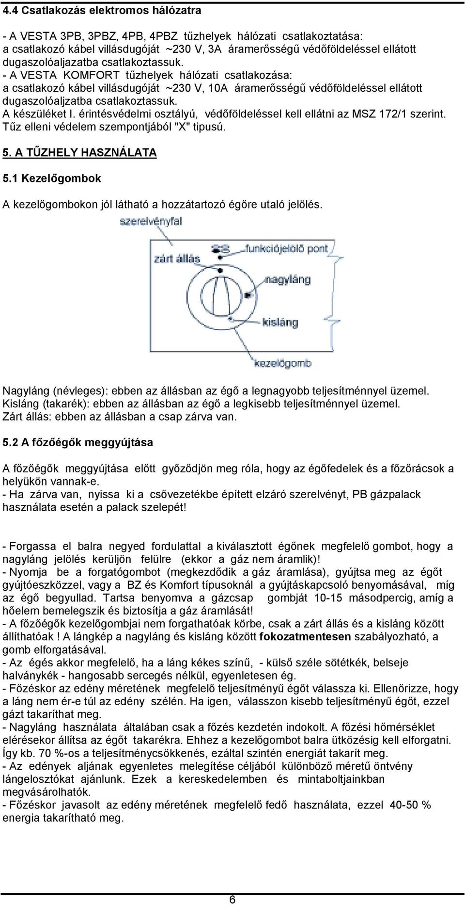 - A VESTA KOMFORT tűzhelyek hálózati csatlakozása: a csatlakozó kábel villásdugóját ~230 V, 10A áramerősségű védőföldeléssel ellátott dugaszolóaljzatba csatlakoztassuk. A készüléket I.