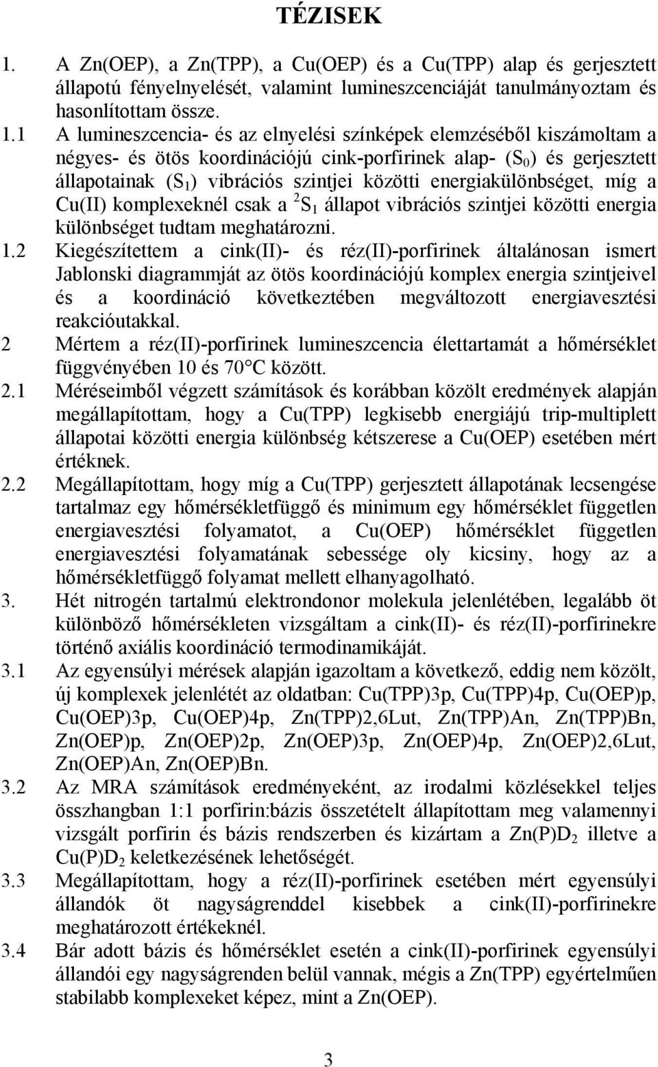 1 A lumineszcencia- és az elnyelési színképek elemzéséből kiszámoltam a négyes- és ötös koordinációjú cink-porfirinek alap- (S 0 ) és gerjesztett állapotainak (S 1 ) vibrációs szintjei közötti