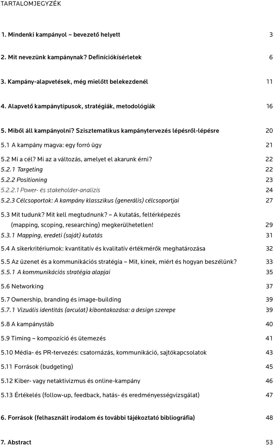 Mi az a változás, amelyet el akarunk érni? 22 5.2. 1 Targeting 22 5.2.2 Positioning 23 5.2.2.1 Power- és stakeholder-analízis 24 5.2.3 Célcsoportok: A kampány klasszikus (generális) célcsoportjai 27 5.