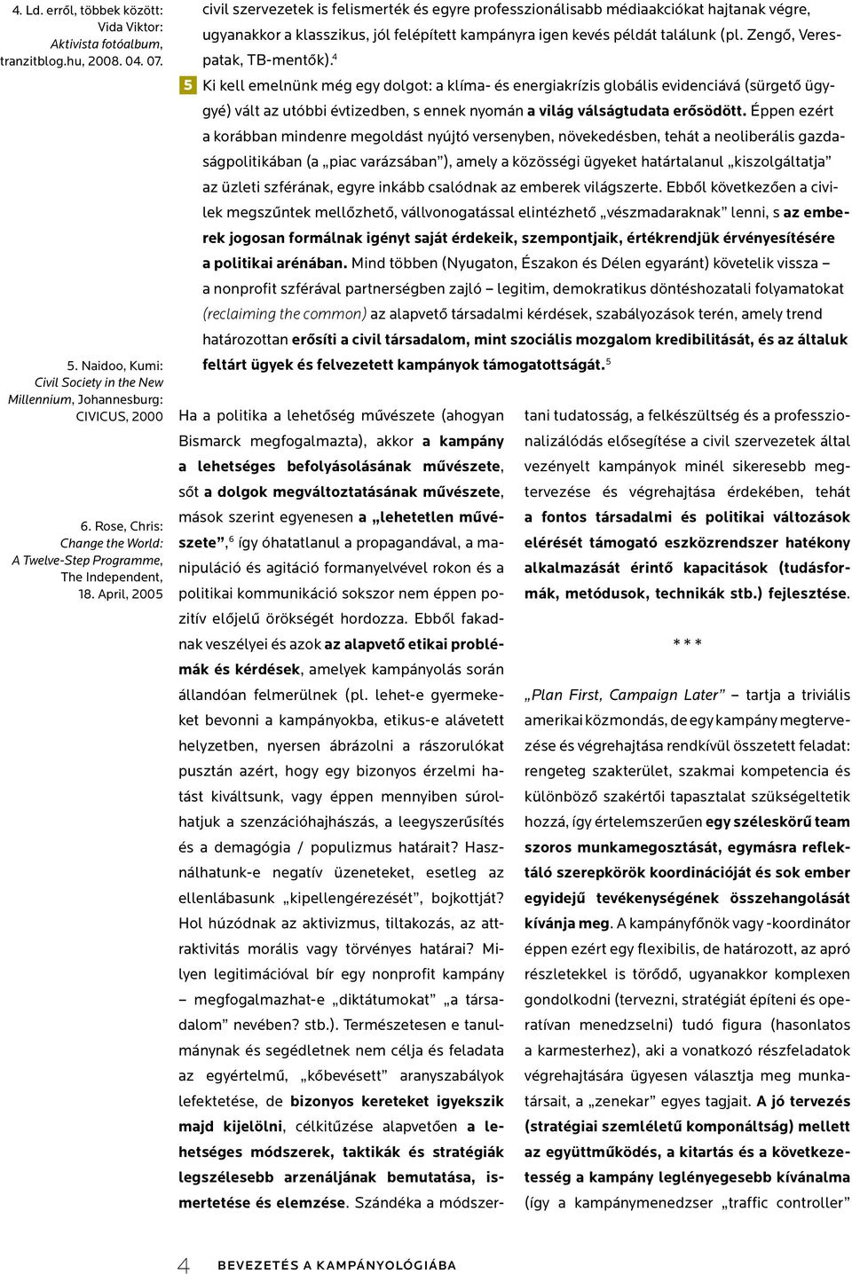 April, 2005 civil szervezetek is felismerték és egyre professzionálisabb médiaakciókat hajtanak végre, ugyanakkor a klasszikus, jól felépített kampányra igen kevés példát találunk (pl.