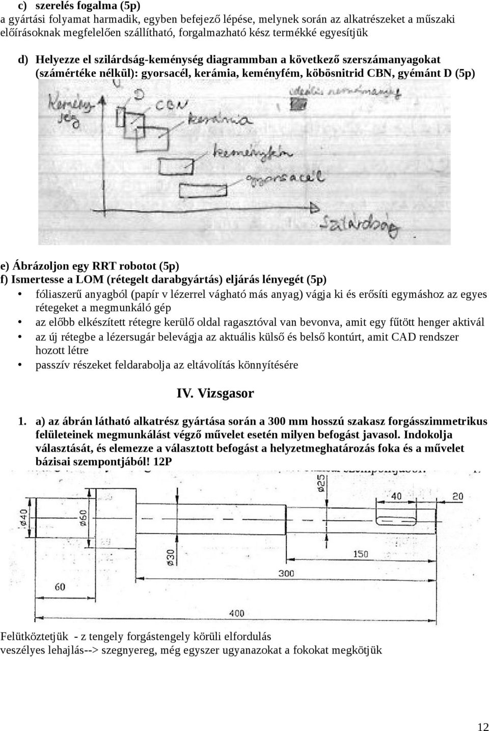 Ismertesse a LOM (rétegelt darabgyártás) eljárás lényegét (5p) fóliaszerű anyagból (papír v lézerrel vágható más anyag) vágja ki és erősíti egymáshoz az egyes rétegeket a megmunkáló gép az előbb