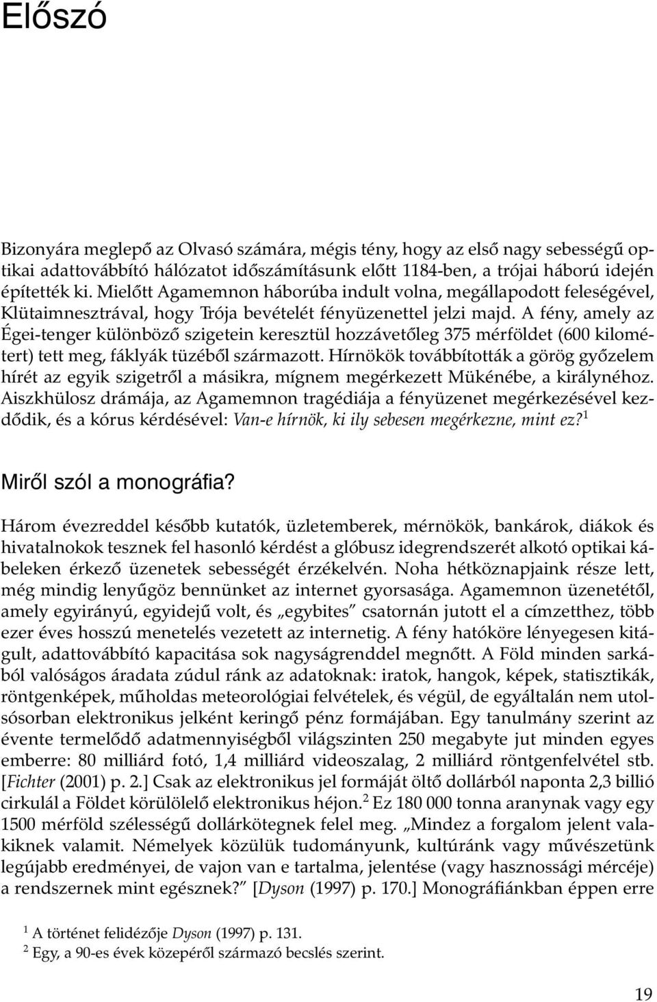 A fény, amely az Égei-tenger különbözõ szigetein keresztül hozzávetõleg 375 mérföldet (600 kilométert) tett meg, fáklyák tüzébõl származott.