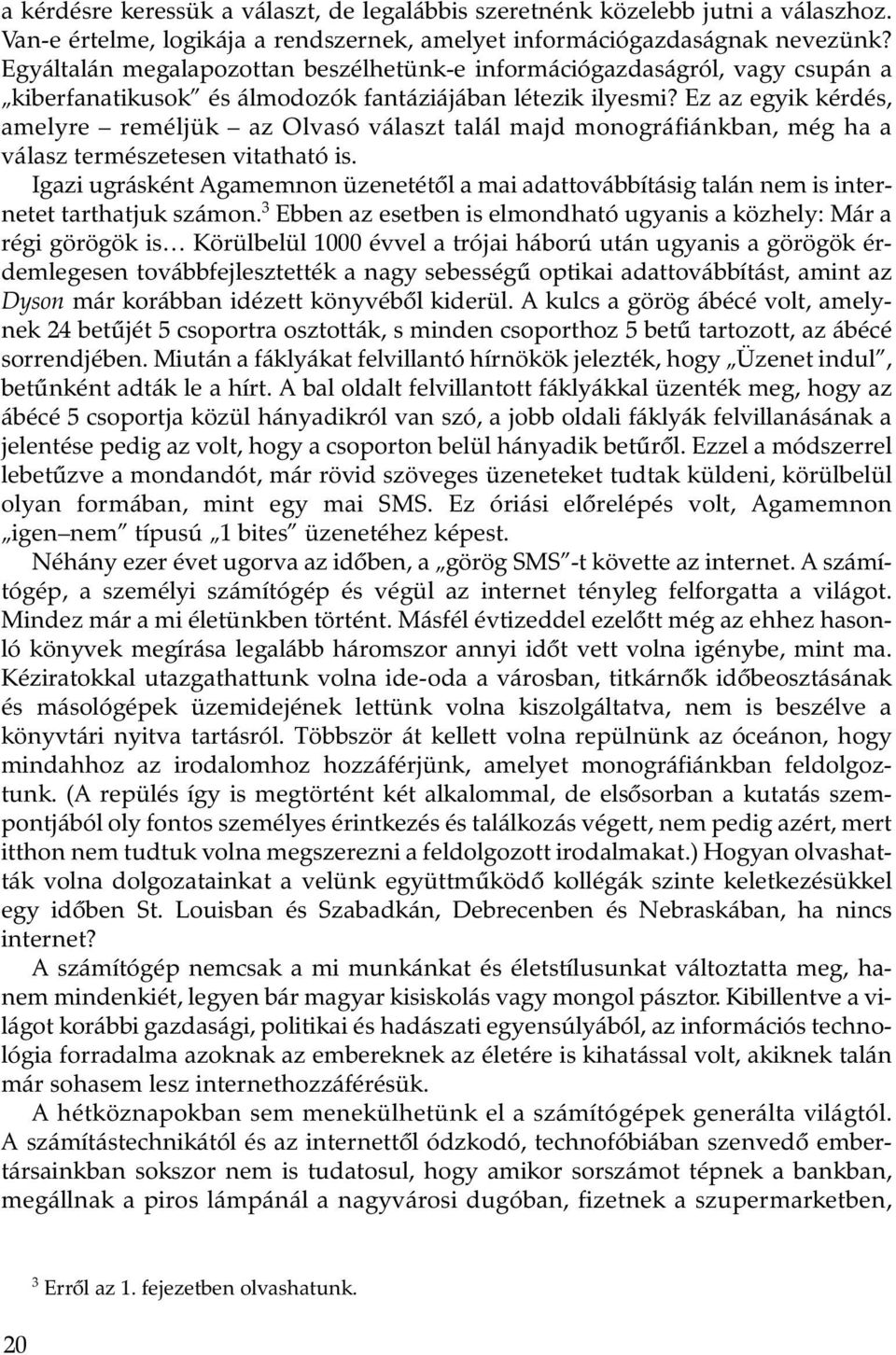 Ez az egyik kérdés, amelyre reméljük az Olvasó választ talál majd monográfiánkban, még ha a válasz természetesen vitatható is.