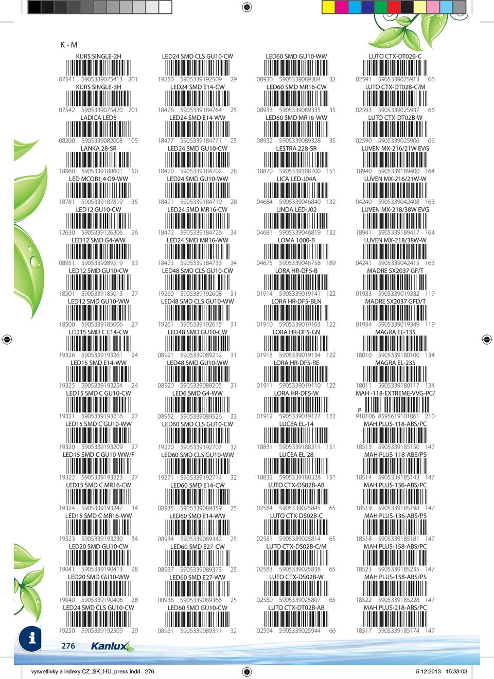 08200 5905339082008 105 LANKA 28-SR 18477 5905339184771 25 LED24 SMD GU10-CW 08932 5905339089328 35 LESTRA 228-SR 02590 5905339025906 66 LUVEN MX-216/21W EVG 18860 5905339188601 150 LED MCOB1,4 G9-WW