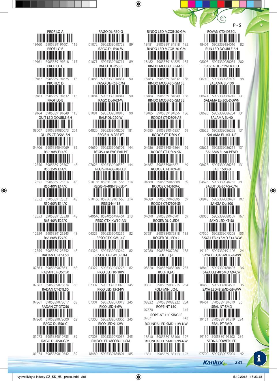 5905339191625 115 PROFILO D 01083 5905339010834 90 RAGO DL-R63-C/M 18483 5905339184832 186 RINDO MCOB-30-GM SE 08740 5905339087409 98 SALAMA EL-130 19163 5905339191632 115 PROFILO E 01084