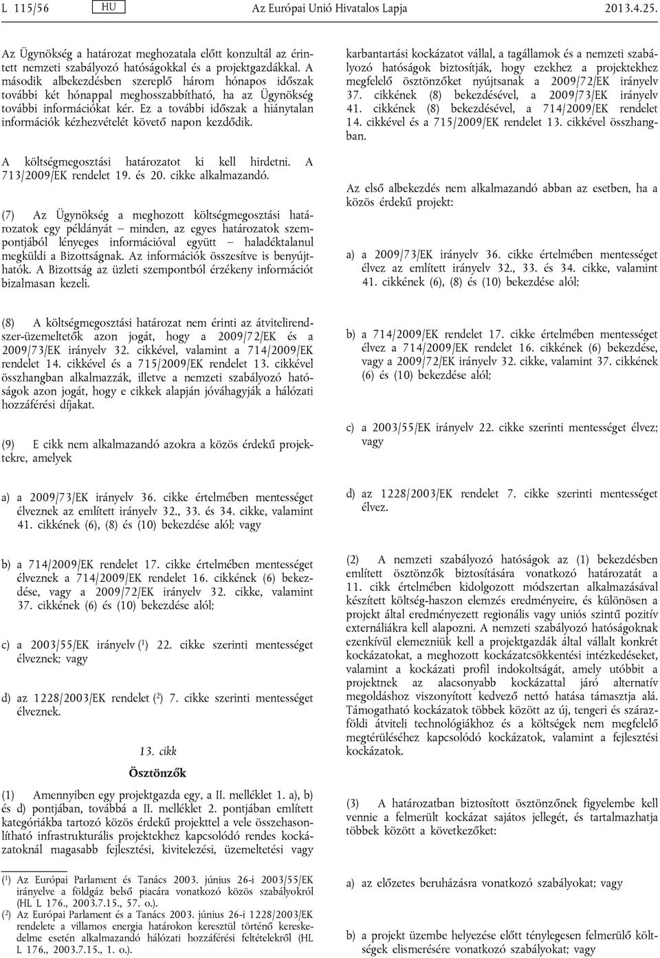 Ez a további időszak a hiánytalan információk kézhezvételét követő napon kezdődik. A költségmegosztási határozatot ki kell hirdetni. A 713/2009/EK rendelet 19. és 20. cikke alkalmazandó.