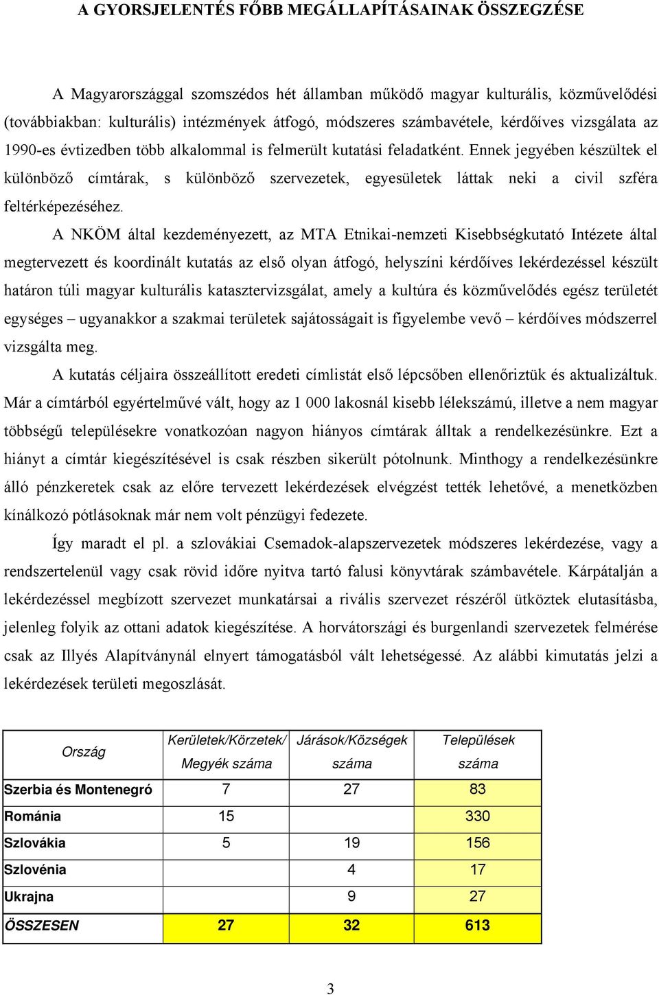 Ennek jegyében készültek el különböző címtárak, s különböző szervezetek, egyesületek láttak neki a civil szféra feltérképezéséhez.