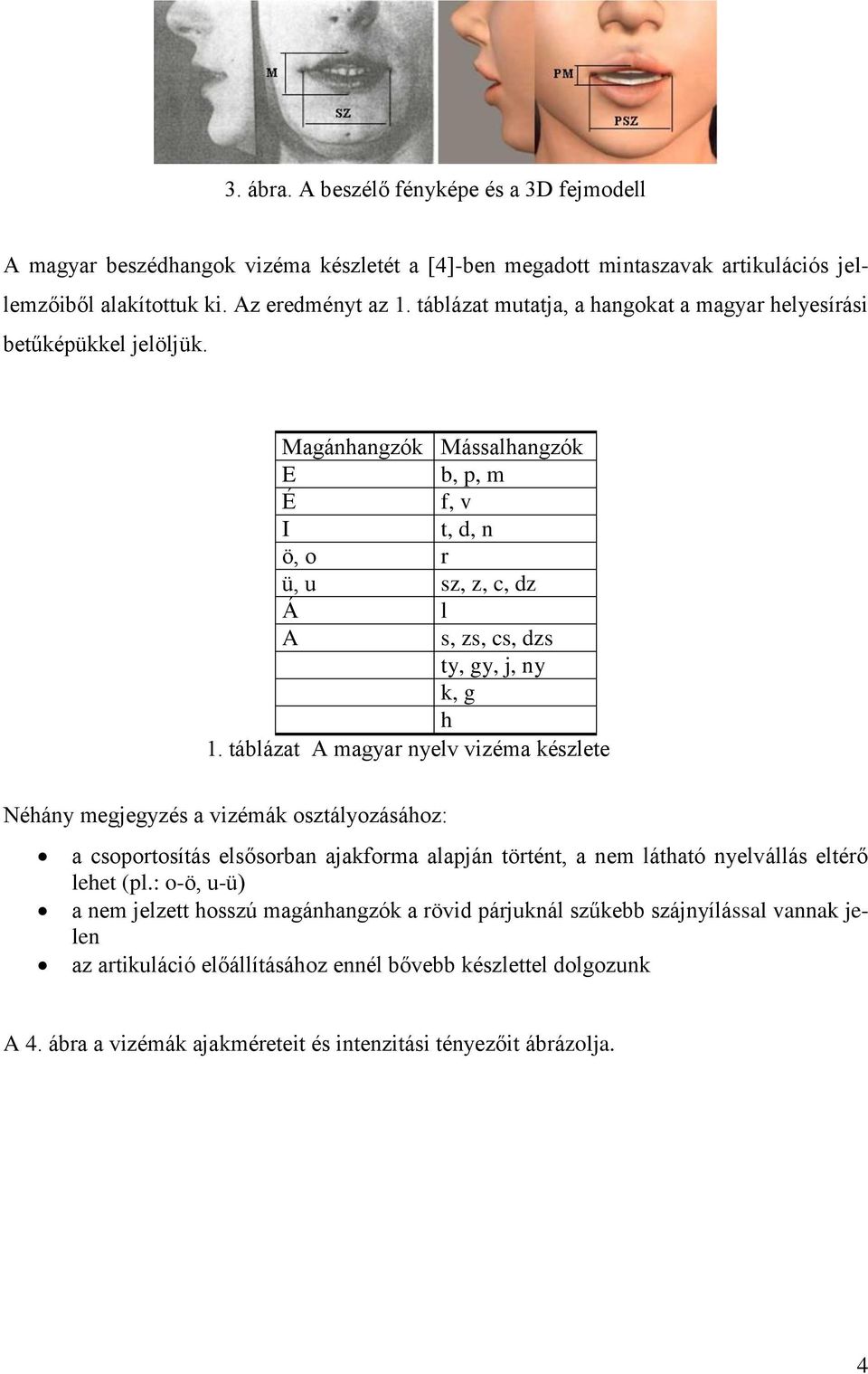 táblázat A magyar nyelv vizéma készlete Néhány megjegyzés a vizémák osztályozásához: a csoportosítás elsősorban ajakforma alapján történt, a nem látható nyelvállás eltérő lehet (pl.