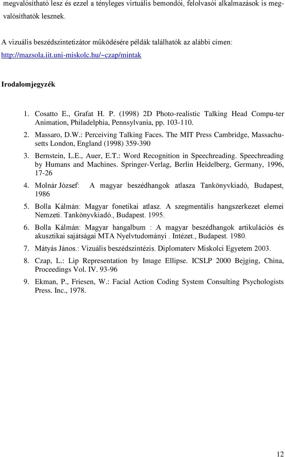 (1998) 2D Photo-realistic Talking Head Compu-ter Animation, Philadelphia, Pennsylvania, pp. 103-110. 2. Massaro, D.W.: Perceiving Talking Faces.