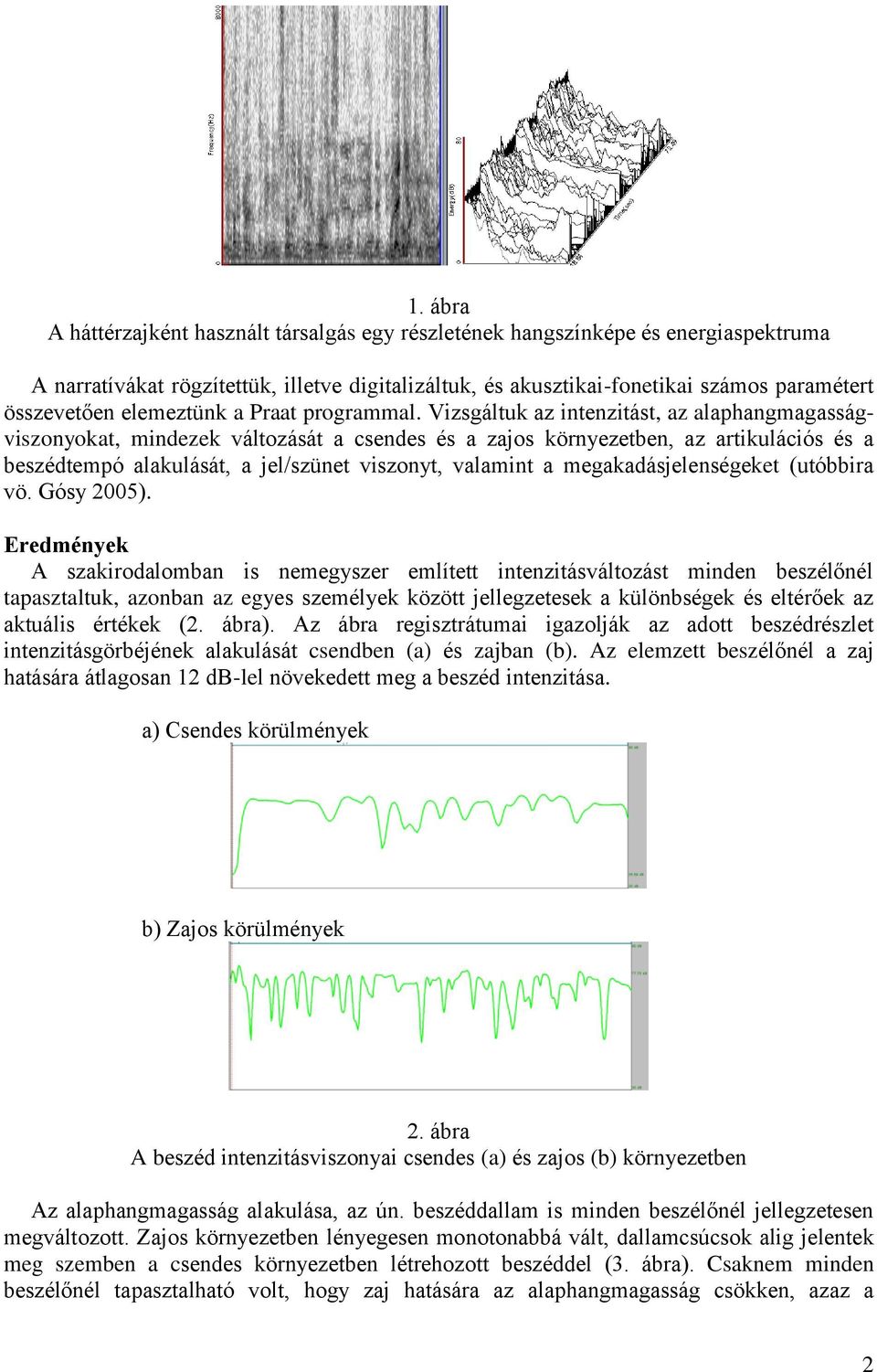 Vizsgáltuk az intenzitást, az alaphangmagasságviszonyokat, mindezek változását a csendes és a zajos környezetben, az artikulációs és a beszédtempó alakulását, a jel/szünet viszonyt, valamint a