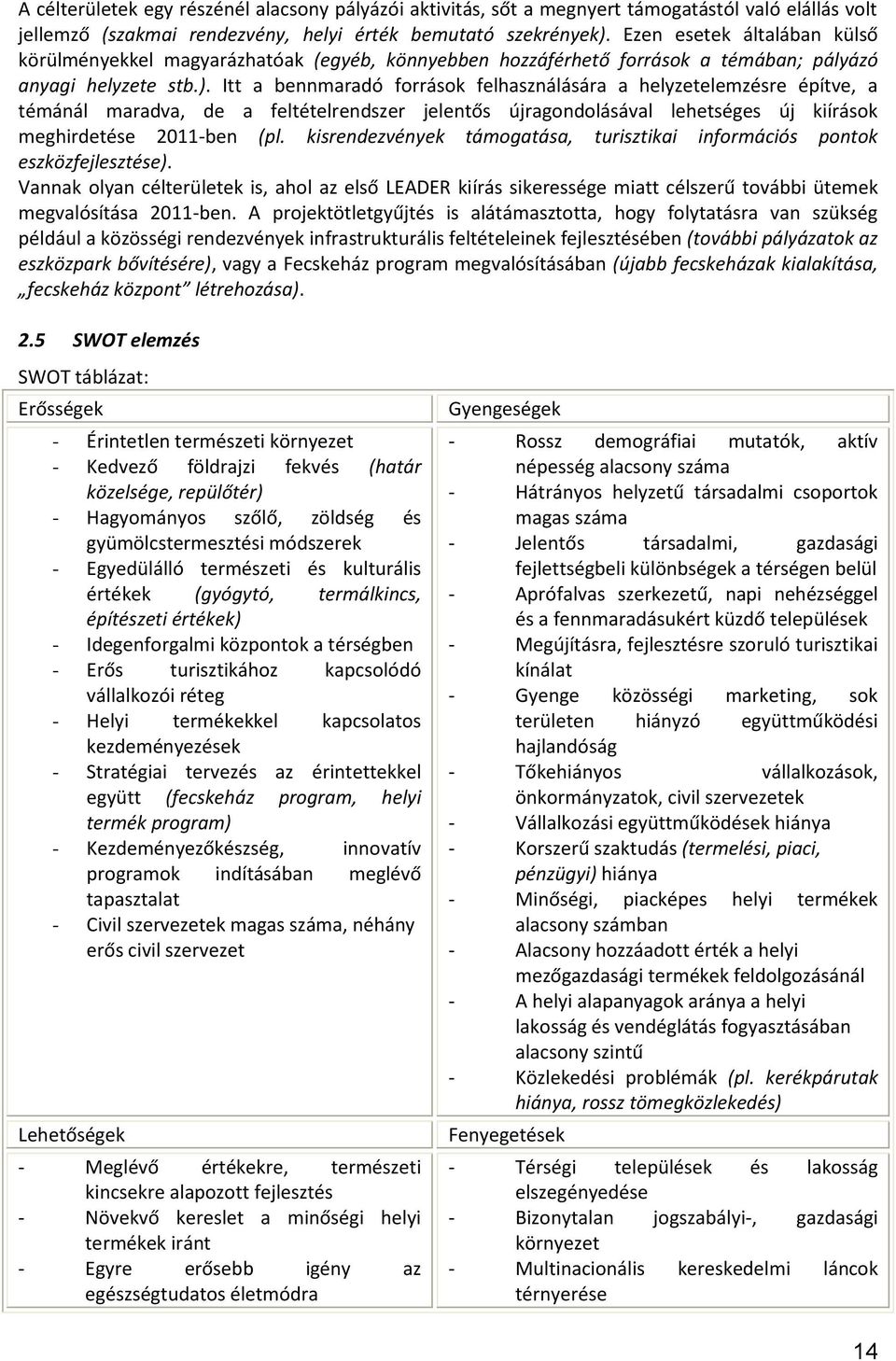 Itt a bennmaradó források felhasználására a helyzetelemzésre építve, a témánál maradva, de a feltételrendszer jelentős újragondolásával lehetséges új kiírások meghirdetése 2011-ben (pl.